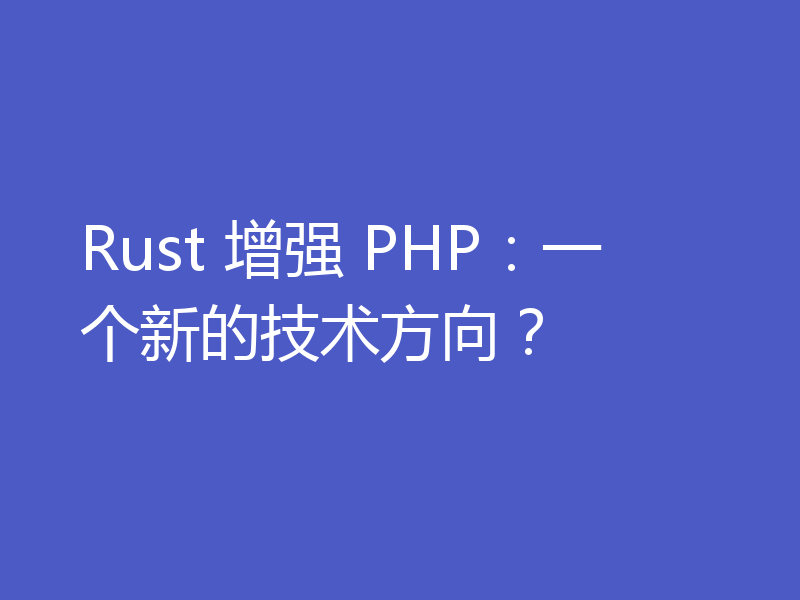 Rust 增强 PHP：一个新的技术方向？