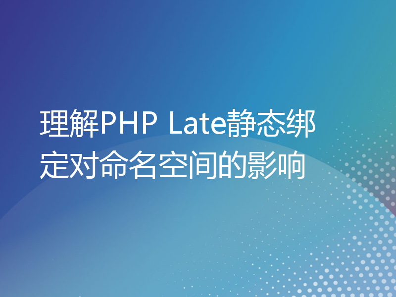 理解PHP Late静态绑定对命名空间的影响