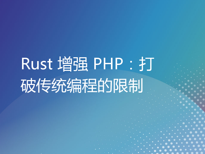 Rust 增强 PHP：打破传统编程的限制