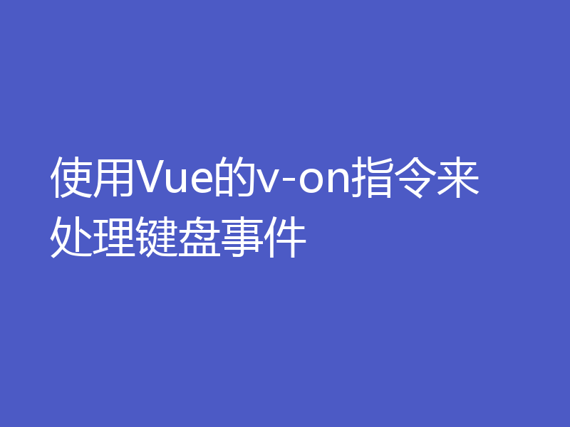 使用Vue的v-on指令来处理键盘事件