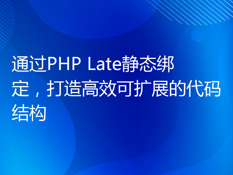 通过PHP Late静态绑定，打造高效可扩展的代码结构