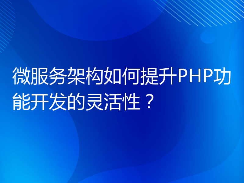 微服务架构如何提升PHP功能开发的灵活性？