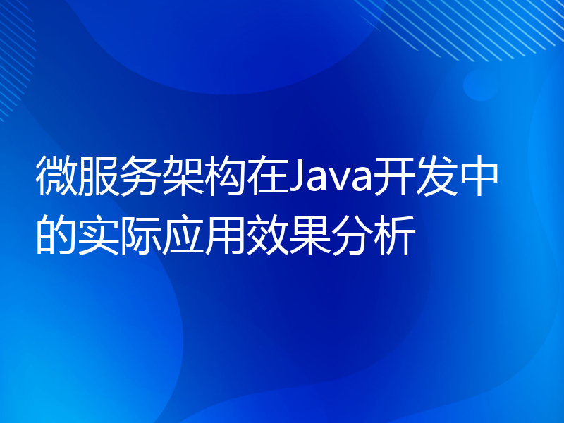 微服务架构在Java开发中的实际应用效果分析