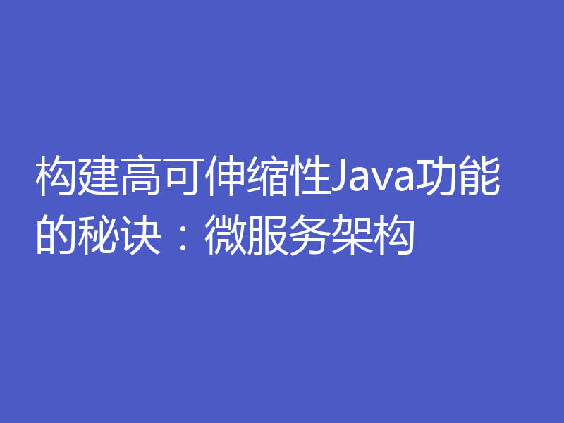 构建高可伸缩性Java功能的秘诀：微服务架构