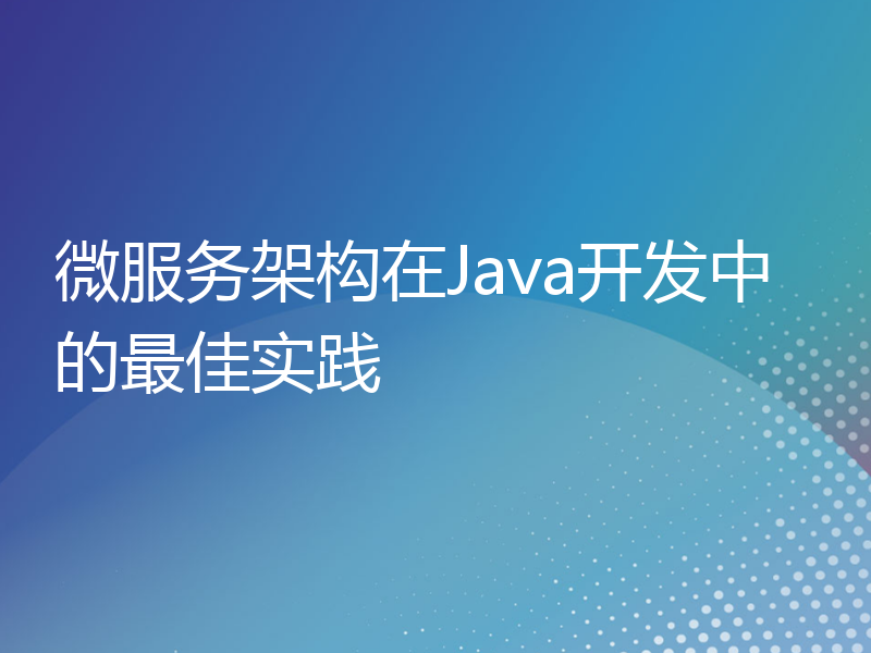 微服务架构在Java开发中的最佳实践