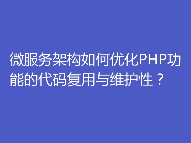 微服务架构如何优化PHP功能的代码复用与维护性？
