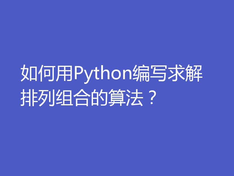 如何用Python编写求解排列组合的算法？
