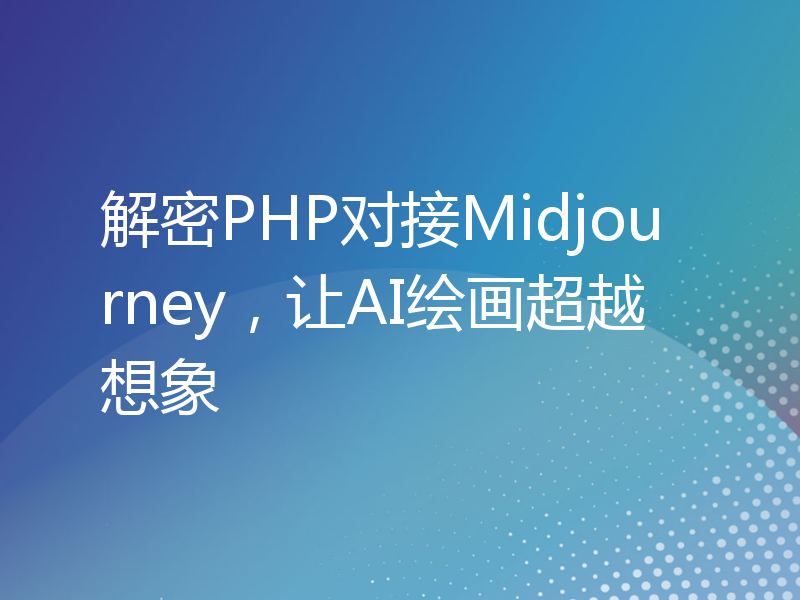 解密PHP对接Midjourney，让AI绘画超越想象