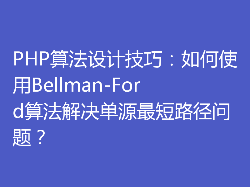 PHP算法设计技巧：如何使用Bellman-Ford算法解决单源最短路径问题？