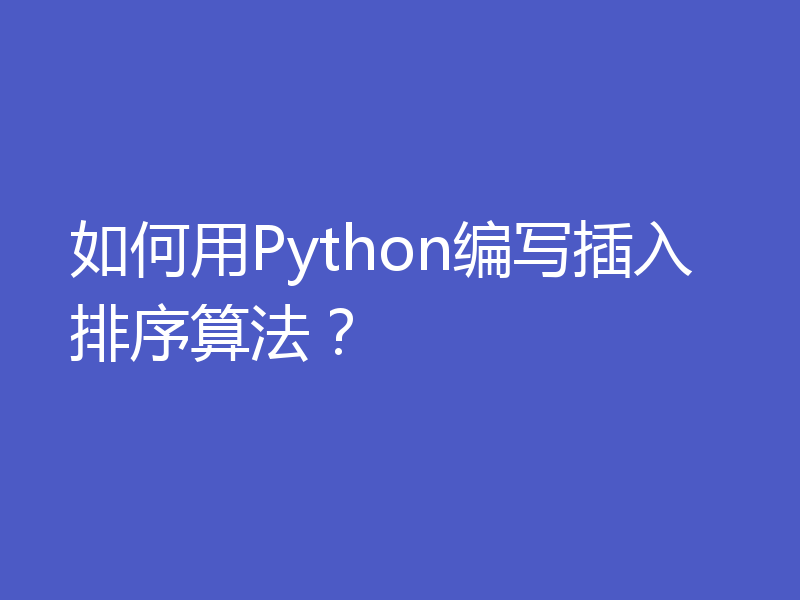 如何用Python编写插入排序算法？