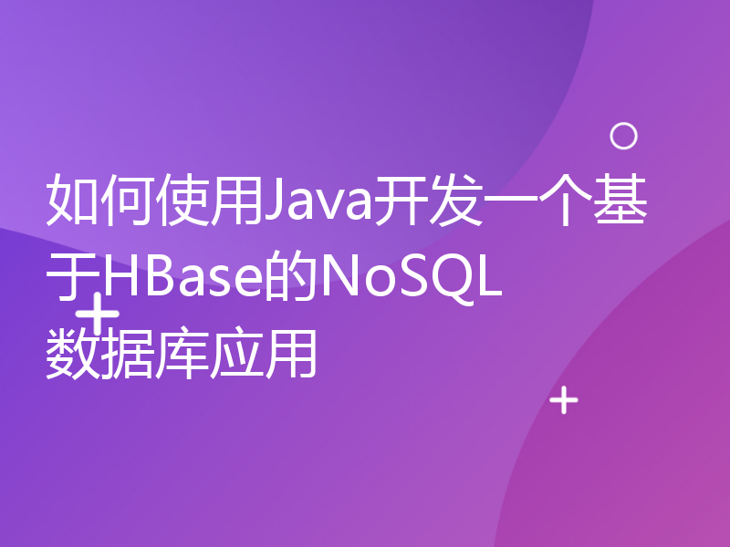 如何使用Java开发一个基于HBase的NoSQL数据库应用