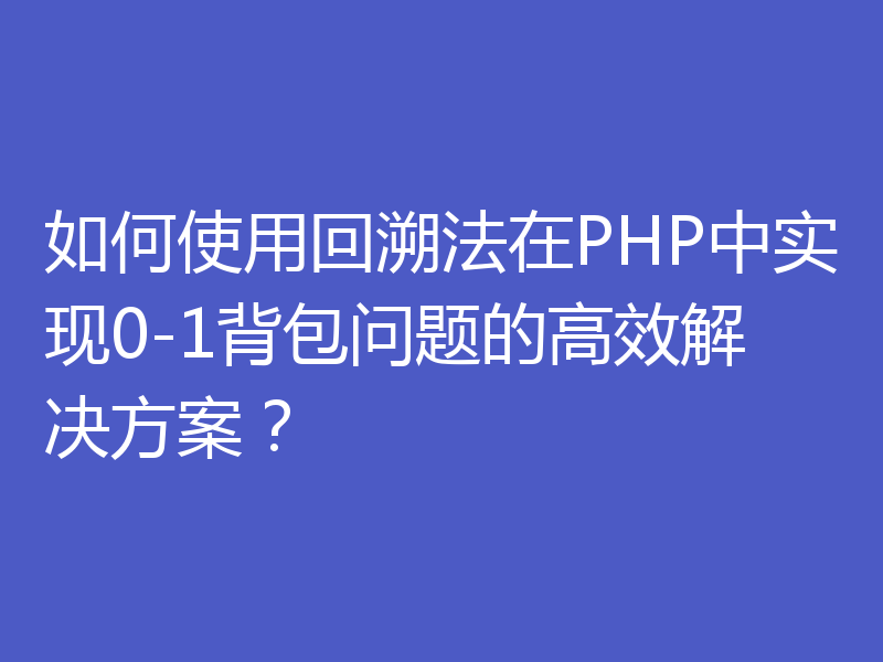 如何使用回溯法在PHP中实现0-1背包问题的高效解决方案？