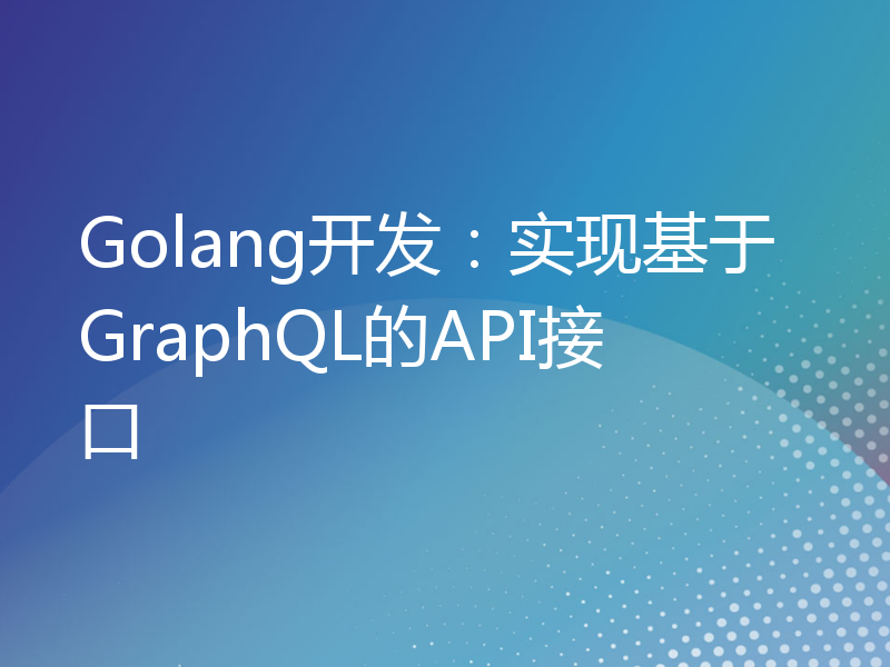Golang开发：实现基于GraphQL的API接口