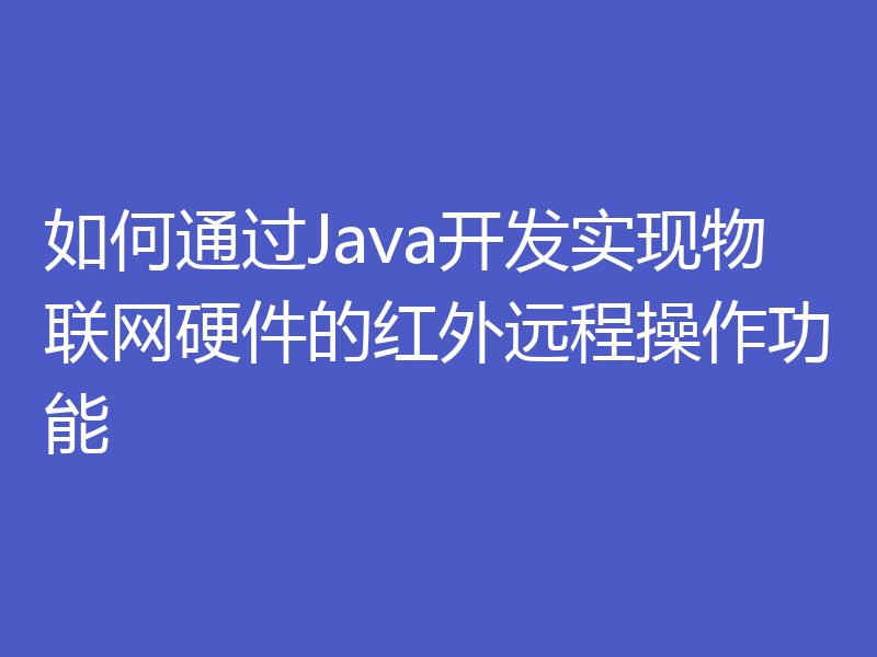 如何通过Java开发实现物联网硬件的红外远程操作功能