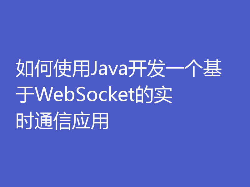如何使用Java开发一个基于WebSocket的实时通信应用