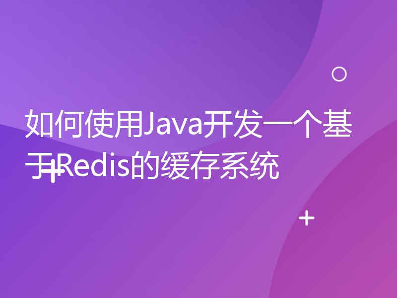 如何使用Java开发一个基于Redis的缓存系统