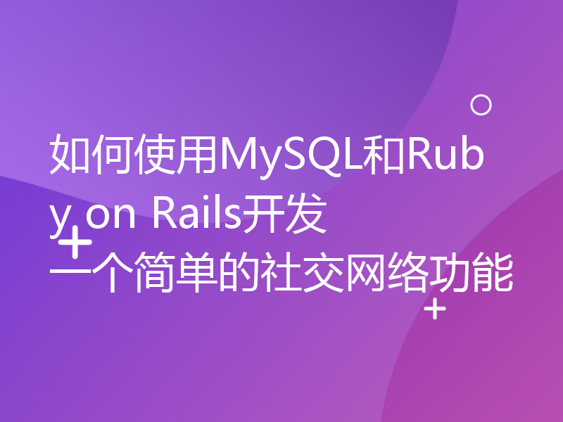 如何使用MySQL和Ruby on Rails开发一个简单的社交网络功能