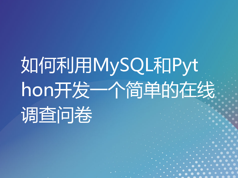 如何利用MySQL和Python开发一个简单的在线调查问卷