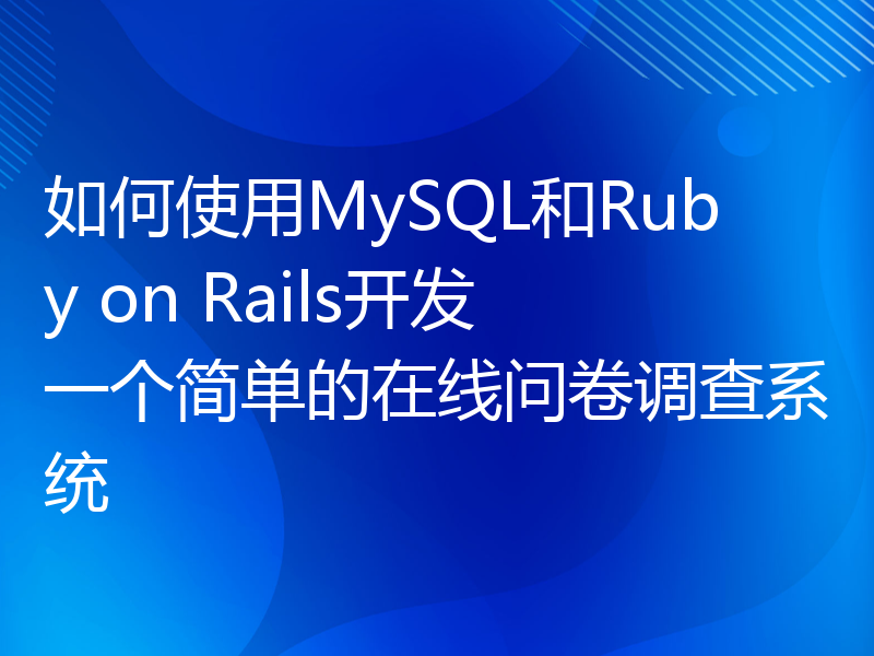 如何使用MySQL和Ruby on Rails开发一个简单的在线问卷调查系统