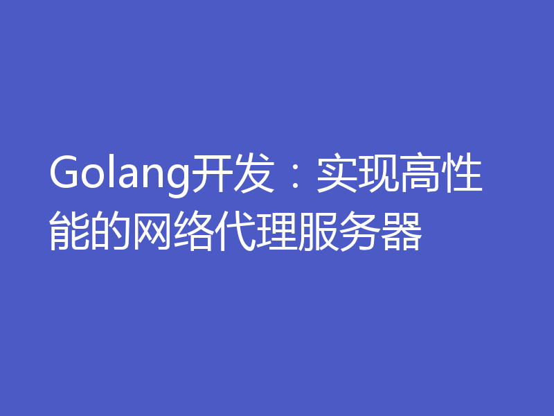 Golang开发：实现高性能的网络代理服务器