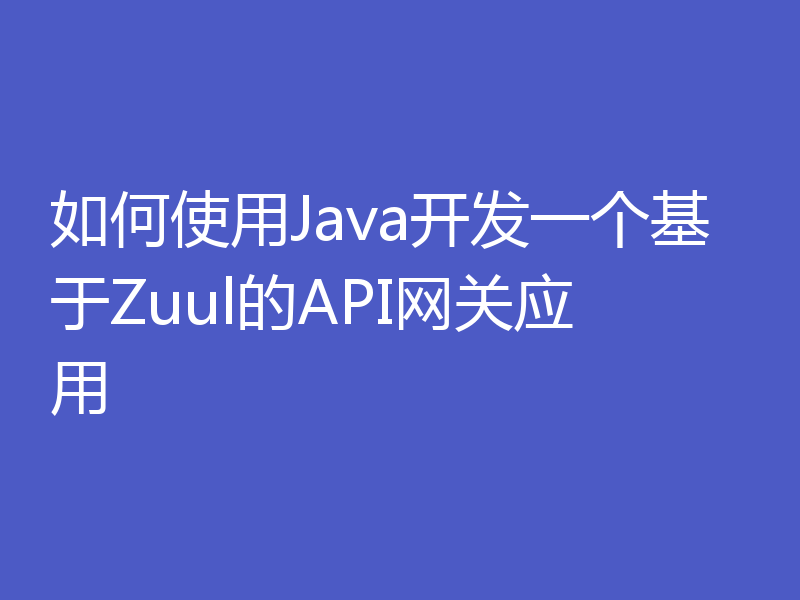 如何使用Java开发一个基于Zuul的API网关应用