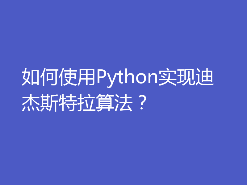如何使用Python实现迪杰斯特拉算法？