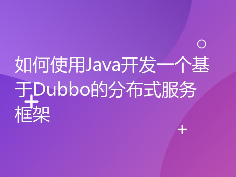 如何使用Java开发一个基于Dubbo的分布式服务框架
