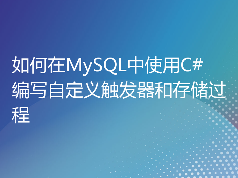 如何在MySQL中使用C#编写自定义触发器和存储过程
