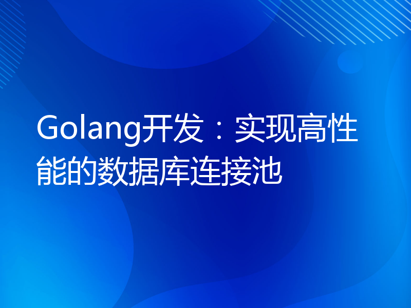 Golang开发：实现高性能的数据库连接池