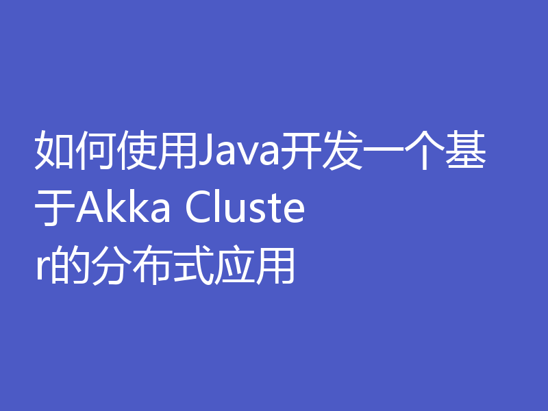 如何使用Java开发一个基于Akka Cluster的分布式应用
