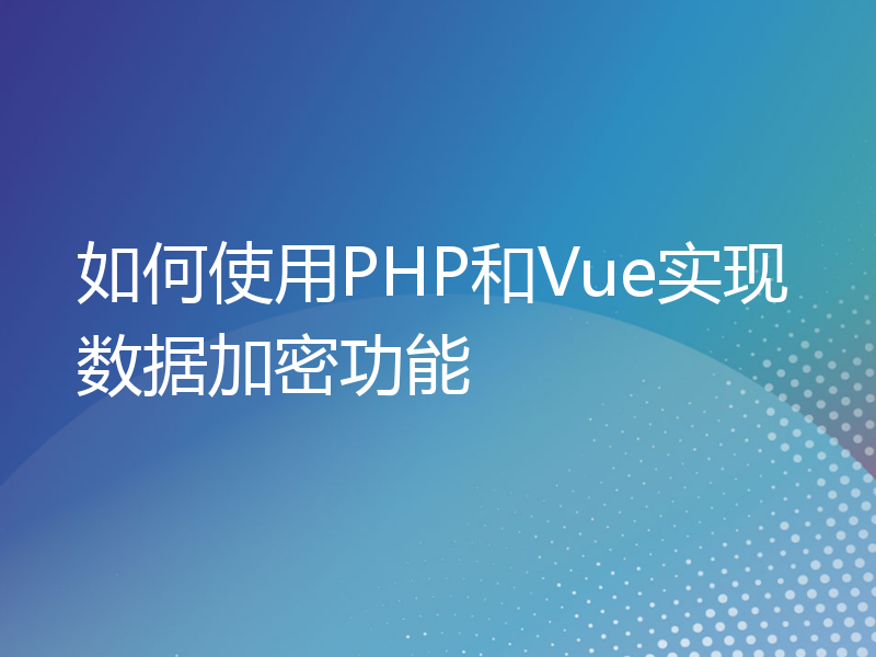 如何使用PHP和Vue实现数据加密功能