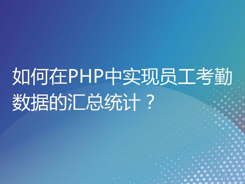 如何在PHP中实现员工考勤数据的汇总统计？