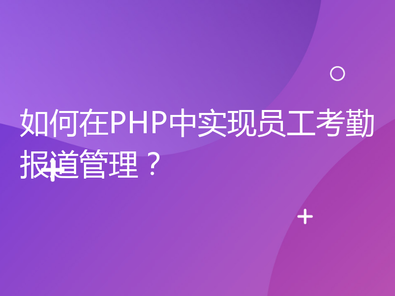 如何在PHP中实现员工考勤报道管理？