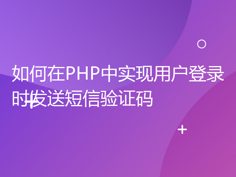 如何在PHP中实现用户登录时发送短信验证码