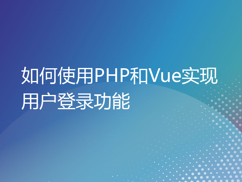 如何使用PHP和Vue实现用户登录功能
