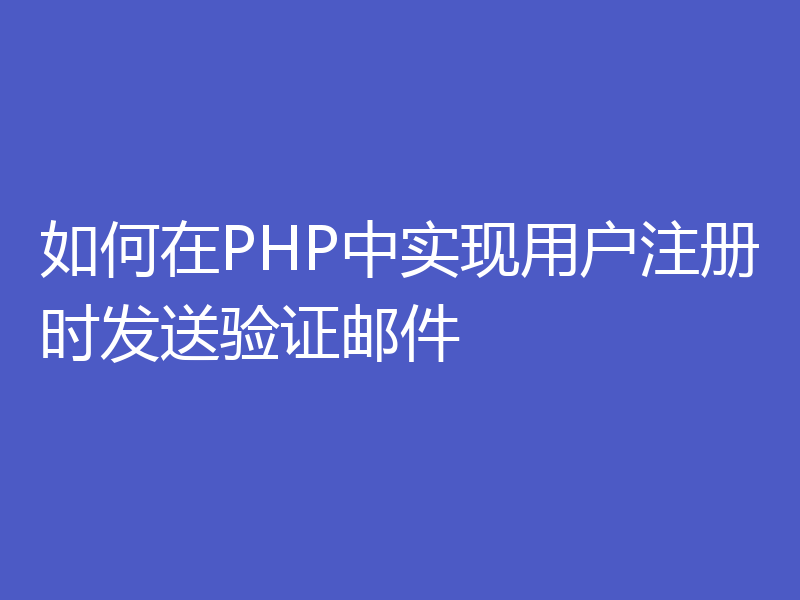 如何在PHP中实现用户注册时发送验证邮件