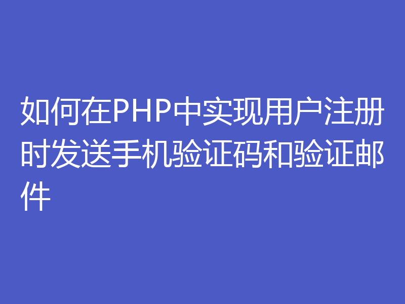 如何在PHP中实现用户注册时发送手机验证码和验证邮件