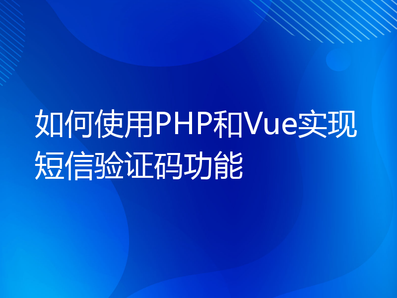 如何使用PHP和Vue实现短信验证码功能