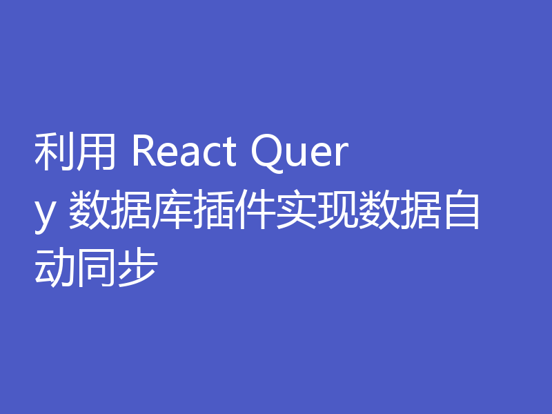 利用 React Query 数据库插件实现数据自动同步