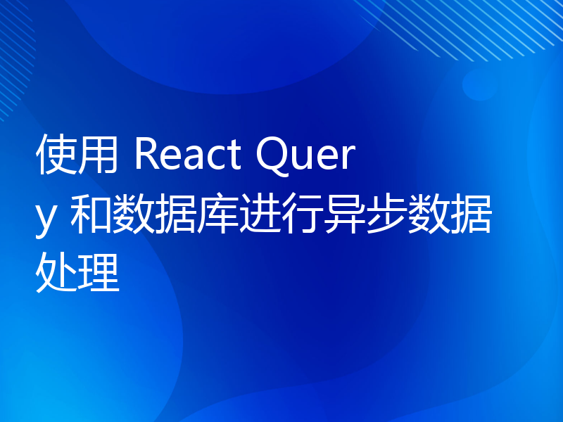 使用 React Query 和数据库进行异步数据处理