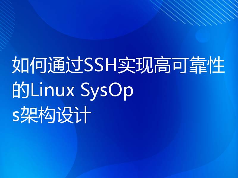 如何通过SSH实现高可靠性的Linux SysOps架构设计