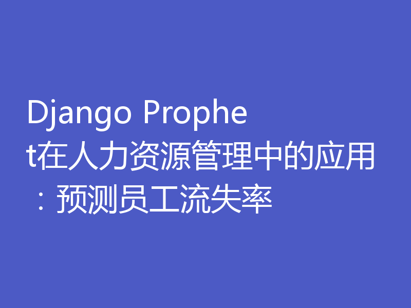 Django Prophet在人力资源管理中的应用：预测员工流失率