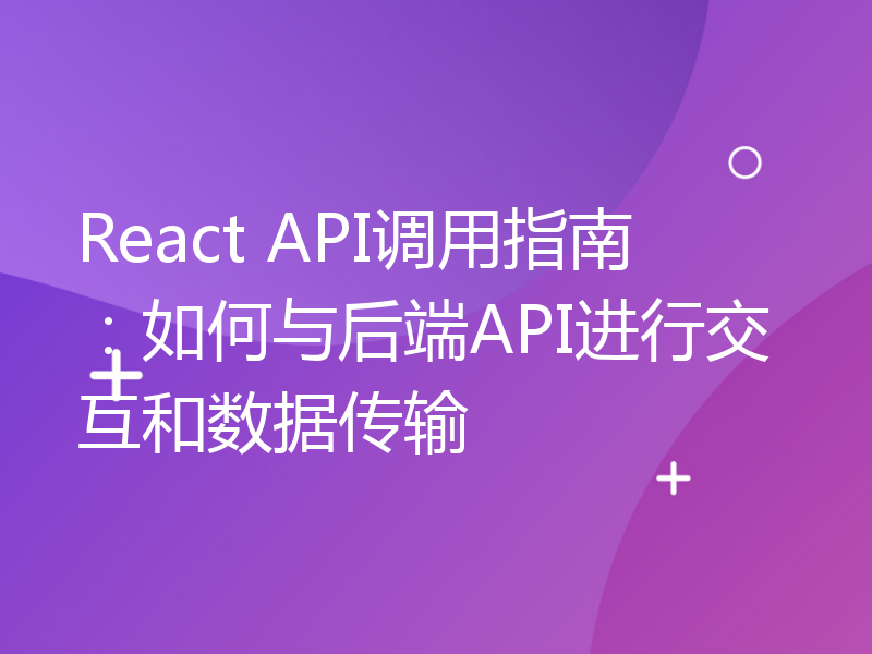 React API调用指南：如何与后端API进行交互和数据传输