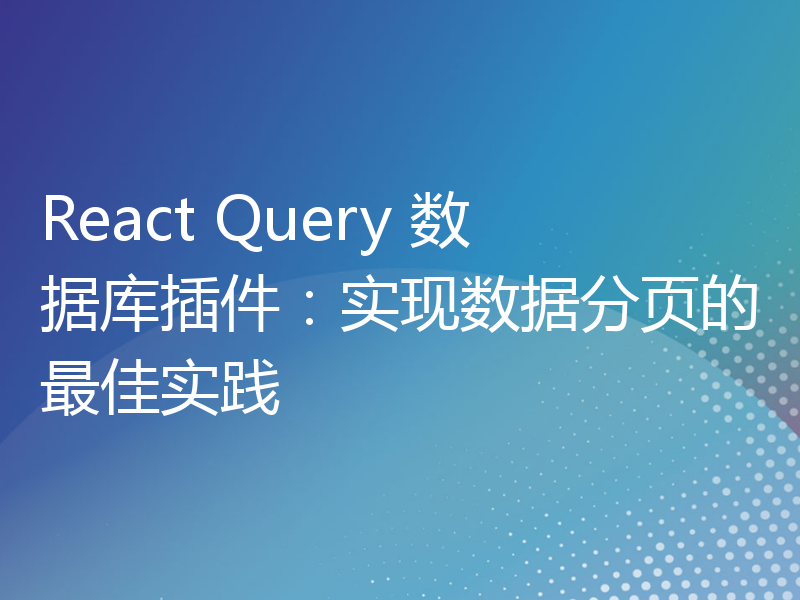 React Query 数据库插件：实现数据分页的最佳实践
