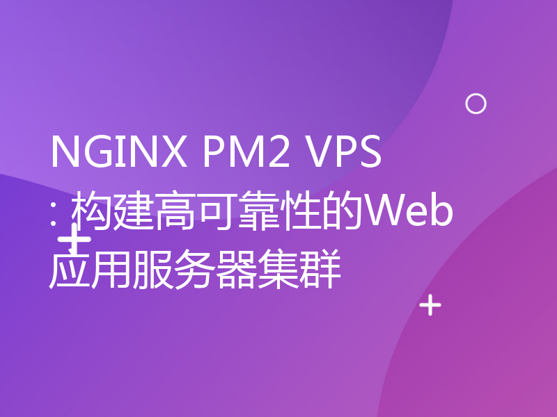 NGINX PM2 VPS: 构建高可靠性的Web应用服务器集群