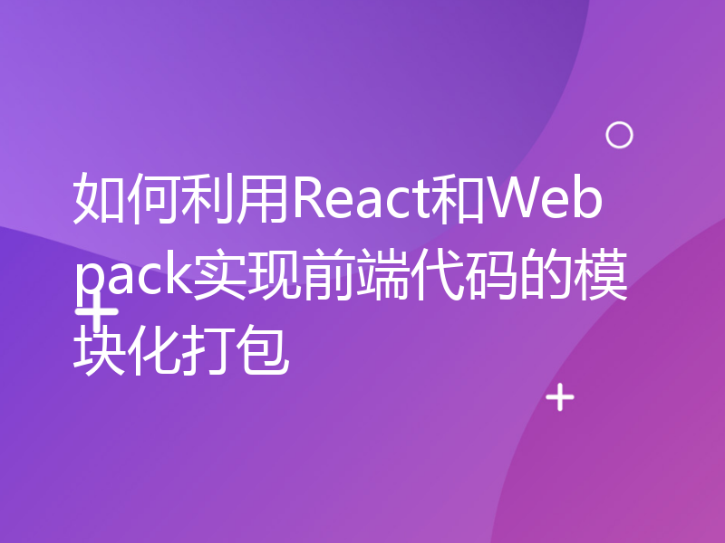 如何利用React和Webpack实现前端代码的模块化打包