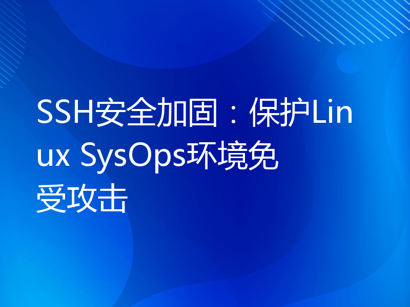 SSH安全加固：保护Linux SysOps环境免受攻击