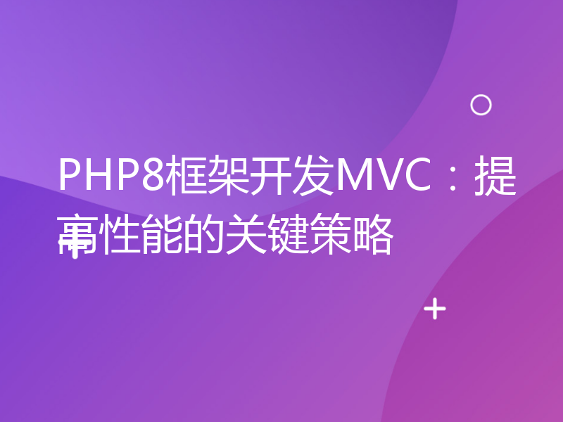 PHP8框架开发MVC：提高性能的关键策略