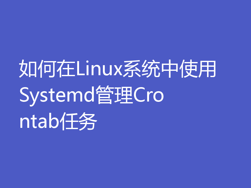 如何在Linux系统中使用Systemd管理Crontab任务