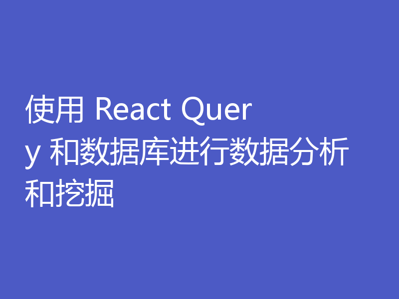 使用 React Query 和数据库进行数据分析和挖掘